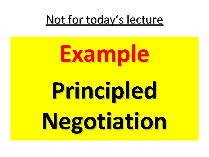 Not for today’s lecture Example Principled Negotiation 