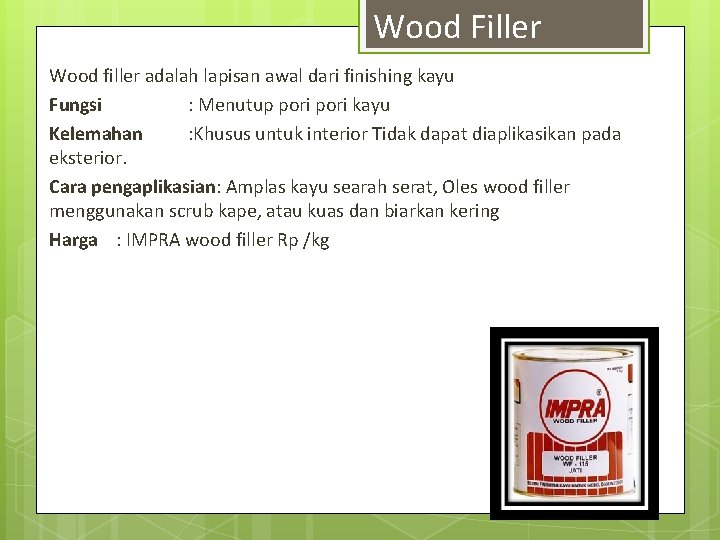 Wood Filler Wood filler adalah lapisan awal dari finishing kayu Fungsi : Menutup pori