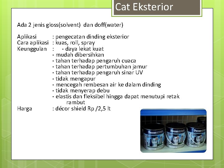 Cat Eksterior Ada 2 jenis gloss(solvent) dan doff(water) Aplikasi : pengecatan dinding eksterior Cara