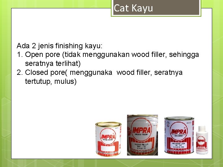 Cat Kayu Ada 2 jenis finishing kayu: 1. Open pore (tidak menggunakan wood filler,