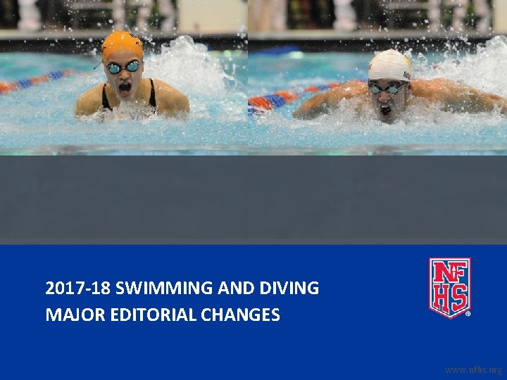 2017 -18 SWIMMING AND DIVING MAJOR EDITORIAL CHANGES www. nfhs. org 2017 -18 SWIMMING AND DIVING MAJOR EDITORIAL CHANGES www. nfhs. org