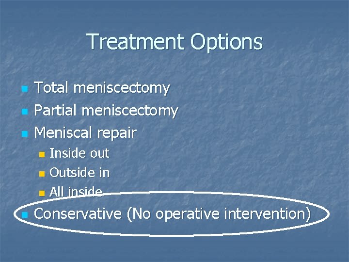 Treatment Options n n n Total meniscectomy Partial meniscectomy Meniscal repair Inside out n Treatment Options n n n Total meniscectomy Partial meniscectomy Meniscal repair Inside out n