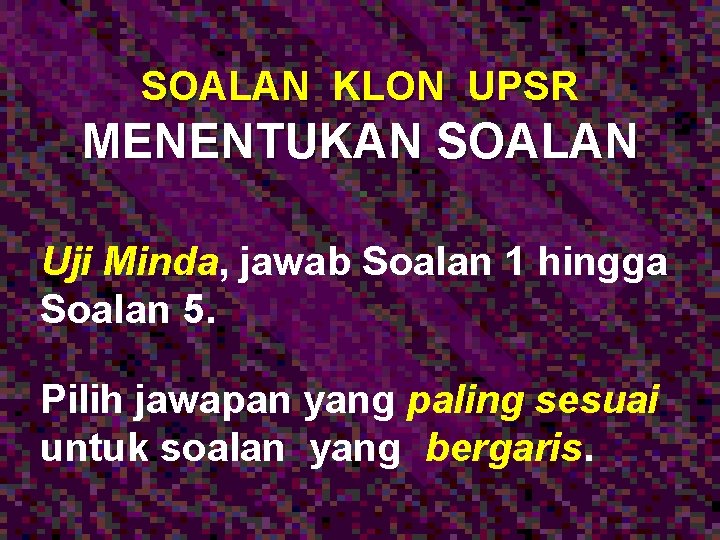 SOALAN KLON UPSR MENENTUKAN SOALAN Uji Minda, jawab Soalan 1 hingga Soalan 5. Pilih