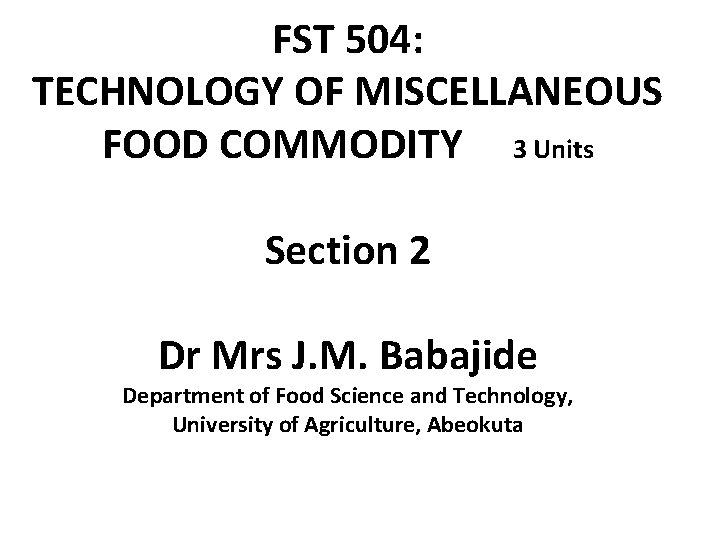 FST 504: TECHNOLOGY OF MISCELLANEOUS FOOD COMMODITY 3 Units Section 2 Dr Mrs J.