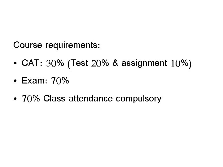 Course requirements: • CAT: 30% (Test 20% & assignment 10%) • Exam: 70% •