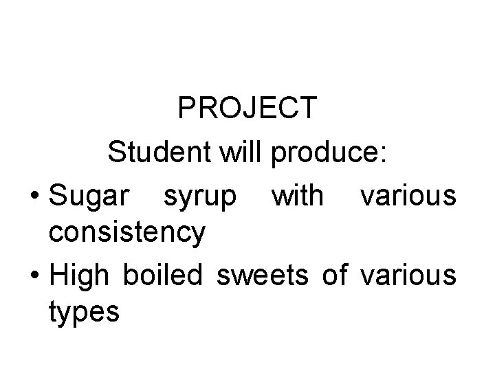 PROJECT Student will produce: • Sugar syrup with various consistency • High boiled sweets