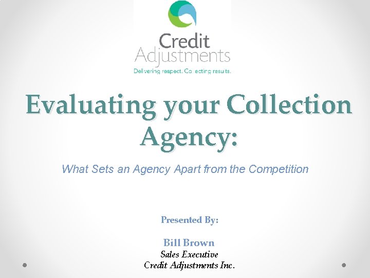 Evaluating your Collection Agency: What Sets an Agency Apart from the Competition Presented By:
