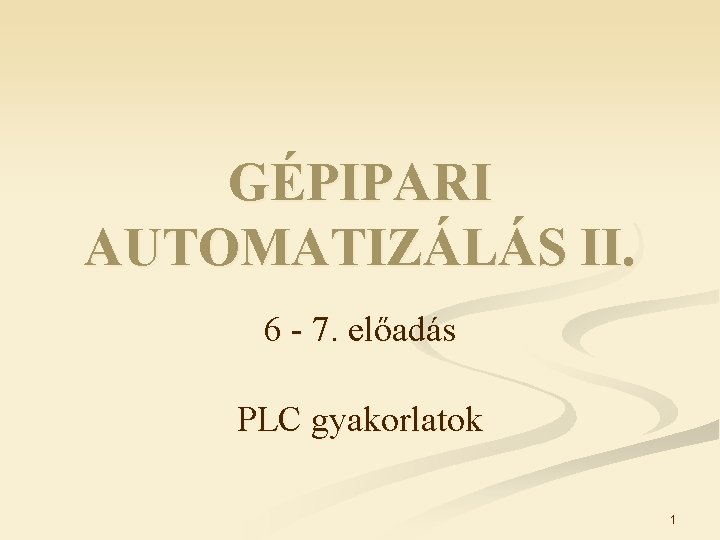 GÉPIPARI AUTOMATIZÁLÁS II. 6 - 7. előadás PLC gyakorlatok 1 