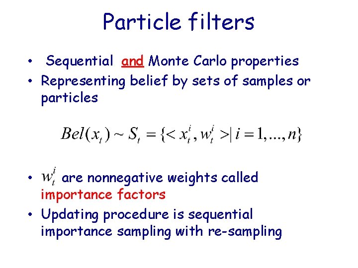 Particle filters • Sequential and Monte Carlo properties • Representing belief by sets of