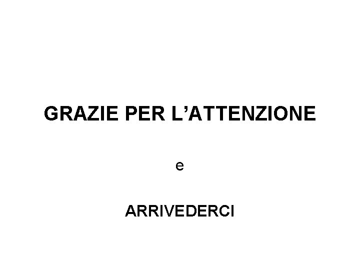 GRAZIE PER L’ATTENZIONE e ARRIVEDERCI 