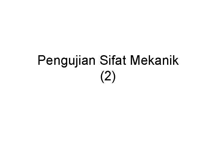 Pengujian Sifat Mekanik (2) Pengujian Sifat Mekanik (2)