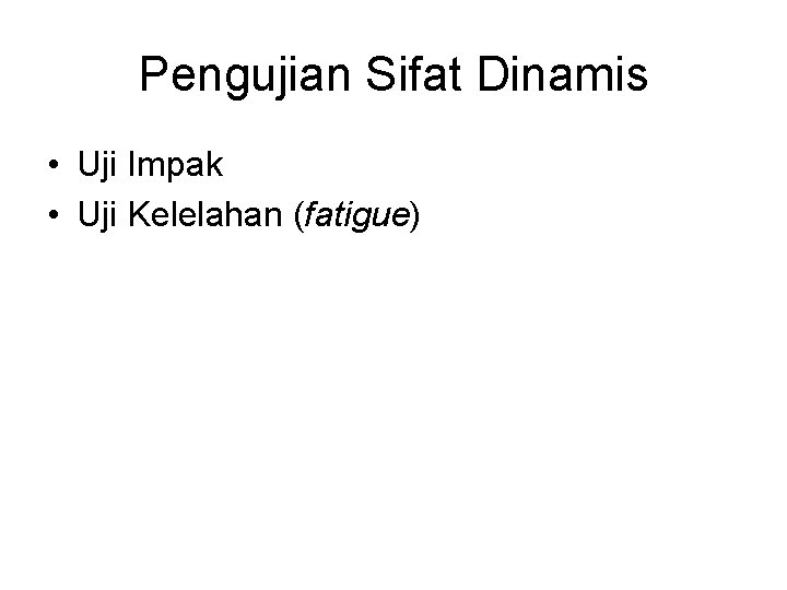 Pengujian Sifat Dinamis • Uji Impak • Uji Kelelahan (fatigue) Pengujian Sifat Dinamis • Uji Impak • Uji Kelelahan (fatigue)