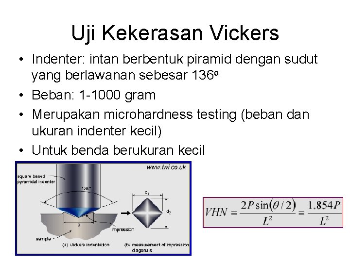 Uji Kekerasan Vickers • Indenter: intan berbentuk piramid dengan sudut yang berlawanan sebesar 136 Uji Kekerasan Vickers • Indenter: intan berbentuk piramid dengan sudut yang berlawanan sebesar 136