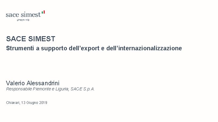 SACE SIMEST Strumenti a supporto dell’export e dell’internazionalizzazione Valerio Alessandrini Responsabile Piemonte e Liguria,