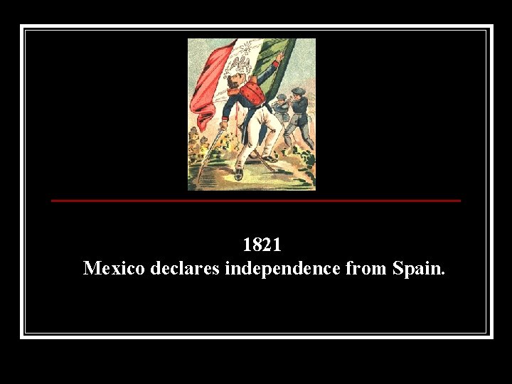 1821 Mexico declares independence from Spain. 