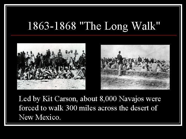1863 -1868 "The Long Walk" Led by Kit Carson, about 8, 000 Navajos were