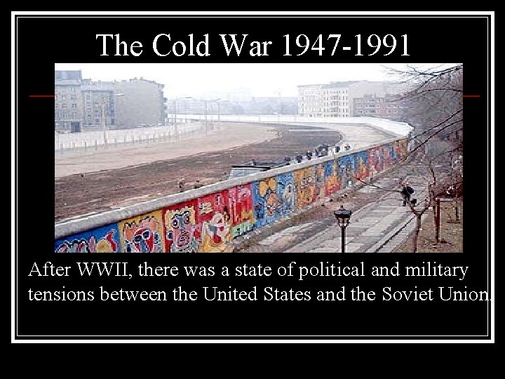 The Cold War 1947 -1991 After WWII, there was a state of political and