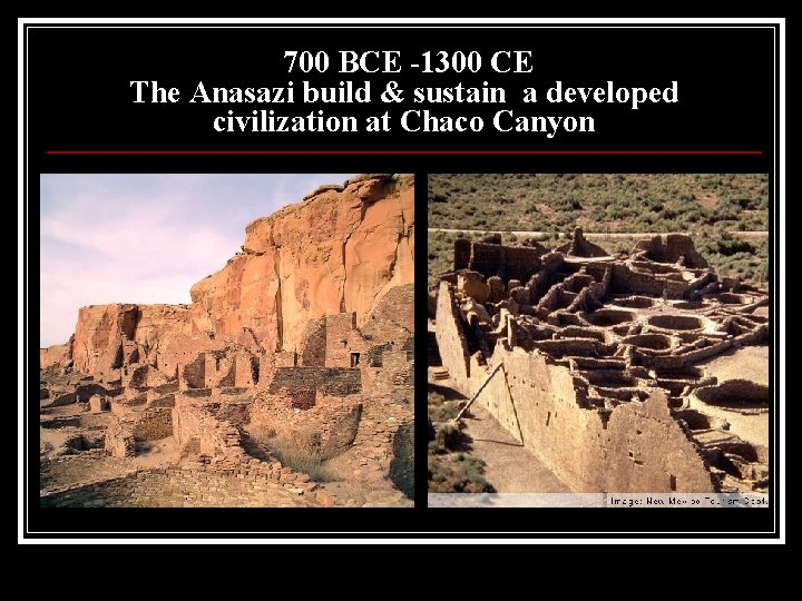 700 BCE -1300 CE The Anasazi build & sustain a developed civilization at Chaco