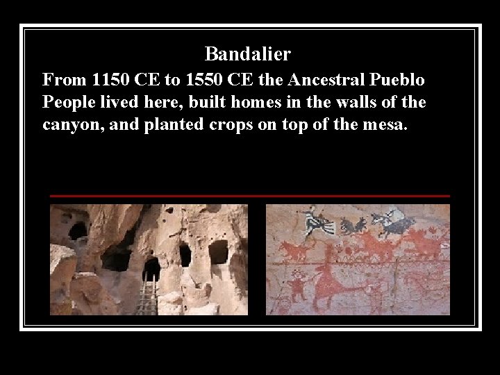 Bandalier From 1150 CE to 1550 CE the Ancestral Pueblo People lived here, built