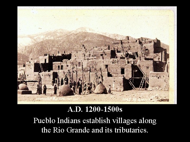 A. D. 1200 -1500 s Pueblo Indians establish villages along the Rio Grande and
