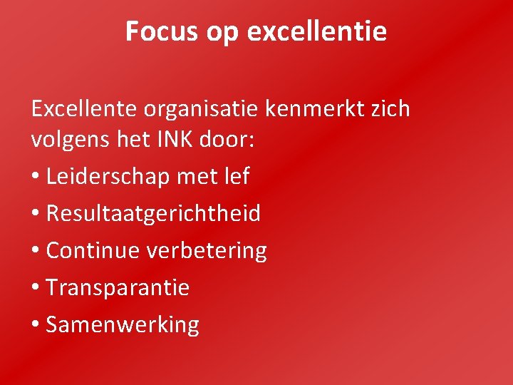 Focus op excellentie Excellente organisatie kenmerkt zich volgens het INK door: • Leiderschap met