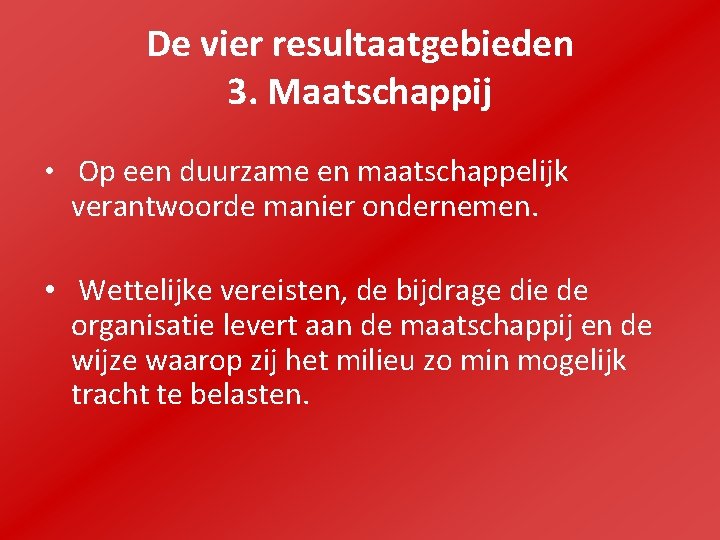 De vier resultaatgebieden 3. Maatschappij • Op een duurzame en maatschappelijk verantwoorde manier ondernemen.