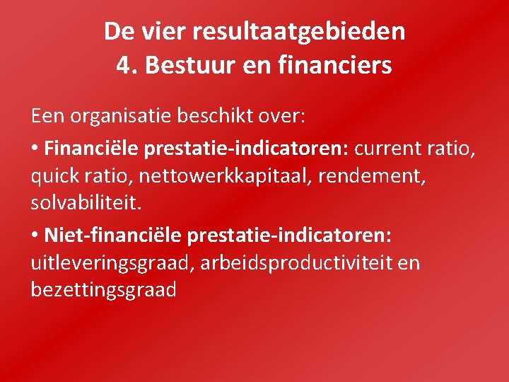 De vier resultaatgebieden 4. Bestuur en financiers Een organisatie beschikt over: • Financiële prestatie-indicatoren: