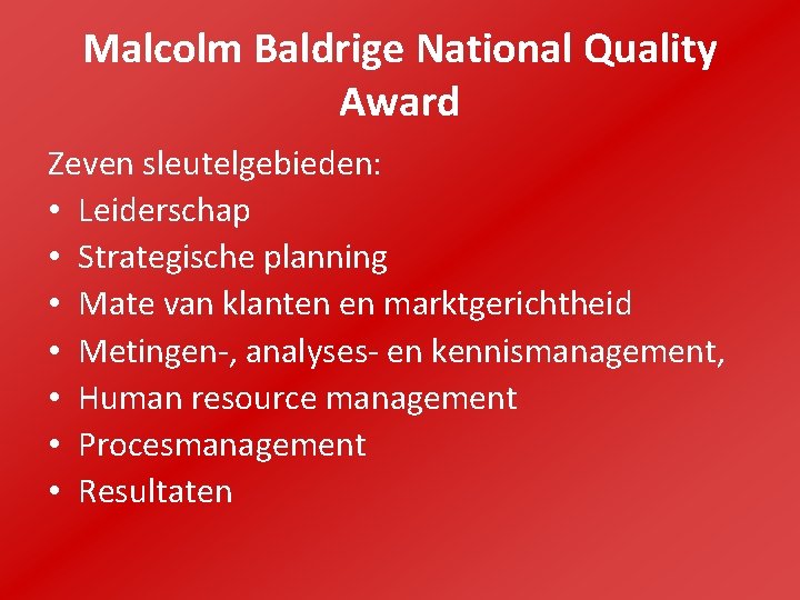 Malcolm Baldrige National Quality Award Zeven sleutelgebieden: • Leiderschap • Strategische planning • Mate