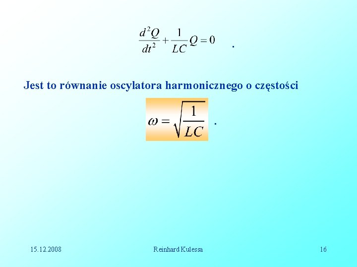 . Jest to równanie oscylatora harmonicznego o częstości. 15. 12. 2008 Reinhard Kulessa 16