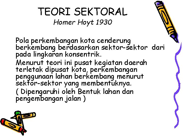 TEORI SEKTORAL Homer Hoyt 1930 Pola perkembangan kota cenderung berkembang berdasarkan sektor-sektor dari pada