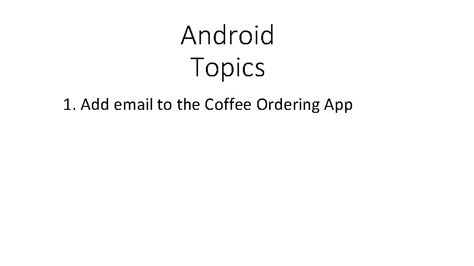Android Topics 1. Add email to the Coffee Ordering App 