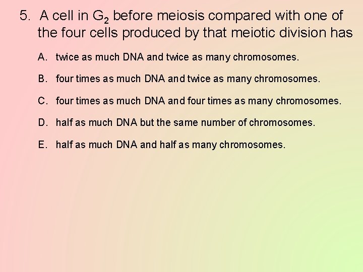 5. A cell in G 2 before meiosis compared with one of the four