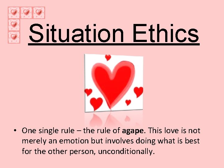 Situation Ethics • One single rule – the rule of agape. This love is