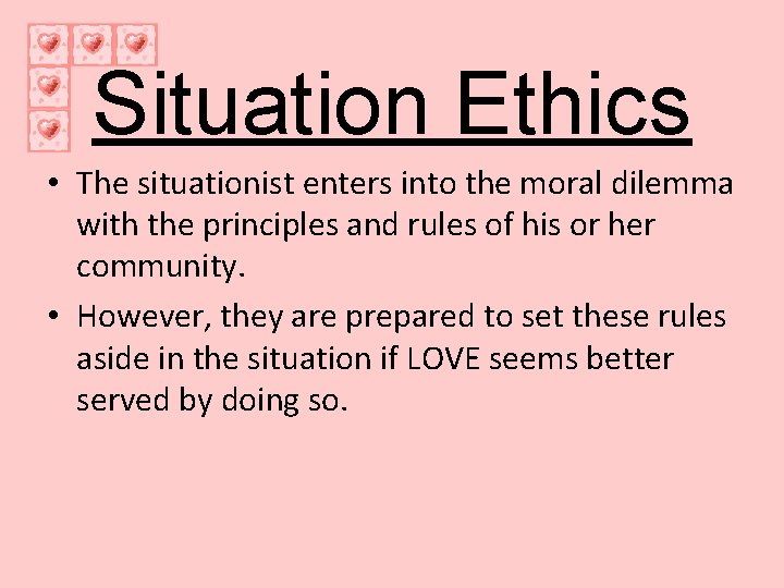 Situation Ethics • The situationist enters into the moral dilemma with the principles and