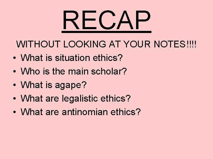 RECAP WITHOUT LOOKING AT YOUR NOTES!!!! • What is situation ethics? • Who is