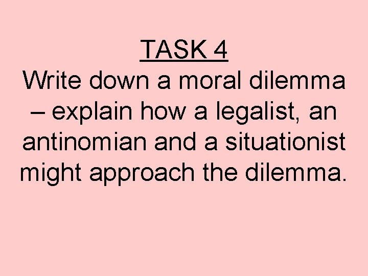TASK 4 Write down a moral dilemma – explain how a legalist, an antinomian TASK 4 Write down a moral dilemma – explain how a legalist, an antinomian
