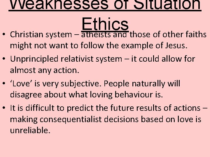 Weaknesses of Situation Ethics • Christian system – atheists and those of other faiths