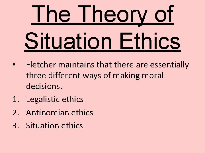 The Theory of Situation Ethics Fletcher maintains that there are essentially three different ways