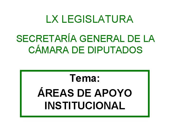 LX LEGISLATURA SECRETARÍA GENERAL DE LA CÁMARA DE DIPUTADOS Tema: ÁREAS DE APOYO INSTITUCIONAL