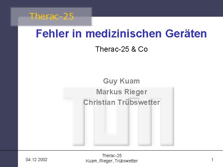 Therac-25 Fehler in medizinischen Geräten Therac-25 & Co Guy Kuam Markus Rieger Christian Trübswetter