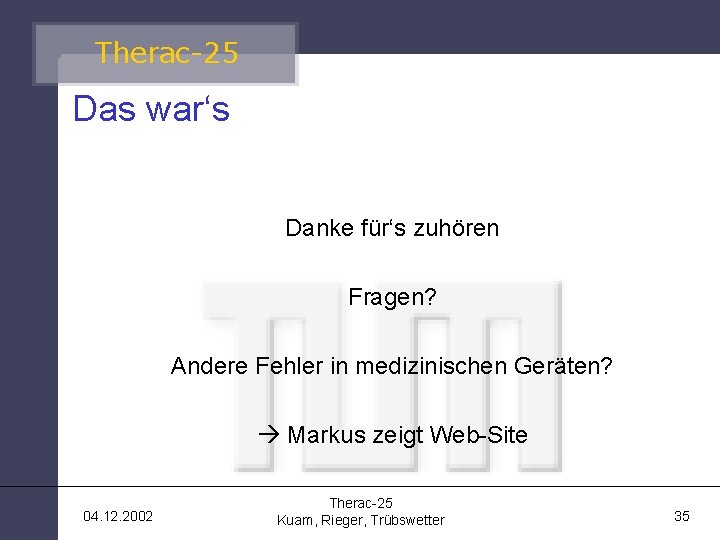 Therac-25 Das war‘s Danke für‘s zuhören Fragen? Andere Fehler in medizinischen Geräten? Markus zeigt