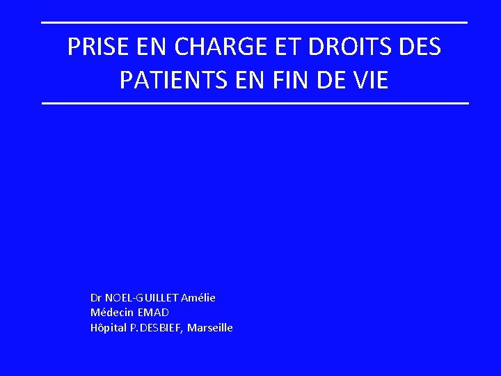 PRISE EN CHARGE ET DROITS DES PATIENTS EN FIN DE VIE Dr NOEL-GUILLET Amélie