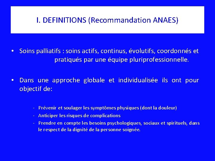 I. DEFINITIONS (Recommandation ANAES) • Soins palliatifs : soins actifs, continus, évolutifs, coordonnés et