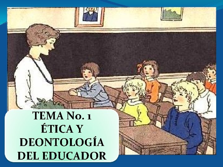 TEMA No. 1 ÉTICA Y DEONTOLOGÍA DEL EDUCADOR 
