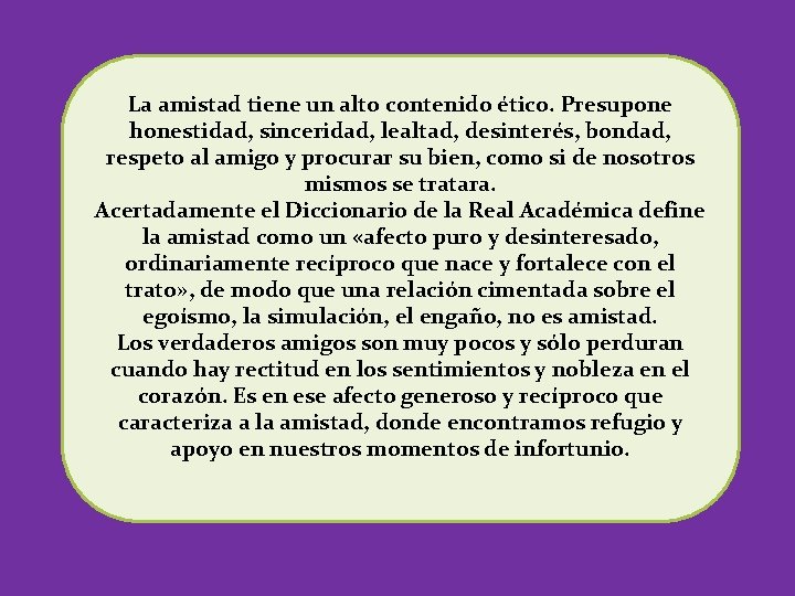 La amistad tiene un alto contenido ético. Presupone honestidad, sinceridad, lealtad, desinterés, bondad, respeto