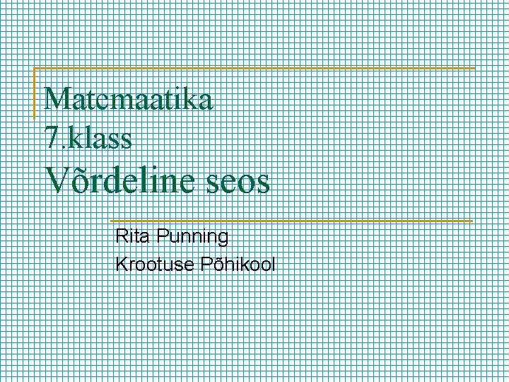 Matemaatika 7. klass Võrdeline seos Rita Punning Krootuse Põhikool 