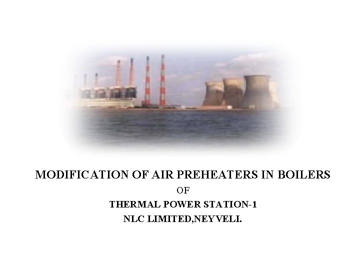 MODIFICATION OF AIR PREHEATERS IN BOILERS OF THERMAL POWER STATION-1 NLC LIMITED, NEYVELI. 