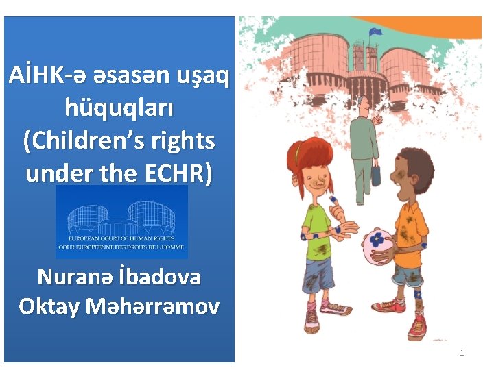 AİHK-ə əsasən uşaq hüquqları (Children’s rights under the ECHR) Nuranə İbadova Oktay Məhərrəmov 1