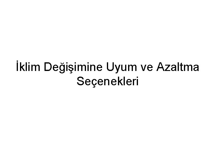 İklim Değişimine Uyum ve Azaltma Seçenekleri İklim Değişimine Uyum ve Azaltma Seçenekleri