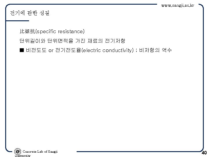 www. sangji. ac. kr 전기에 관한 성질 比抵抗(specific resistance) 단위길이와 단위면적을 가진 재료의 전기저항